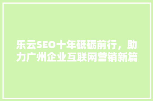 乐云SEO十年砥砺前行，助力广州企业互联网营销新篇章