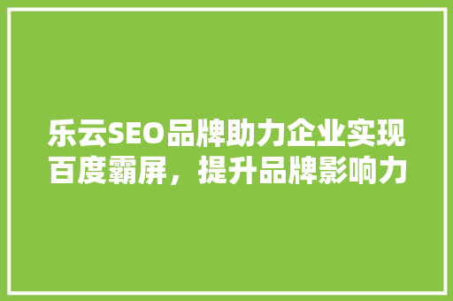 乐云SEO品牌助力企业实现百度霸屏，提升品牌影响力