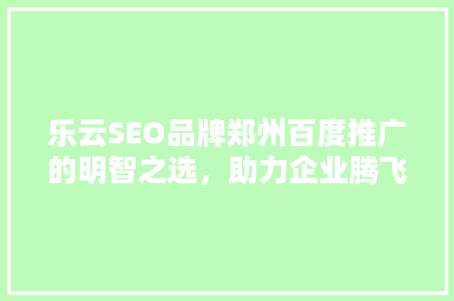 乐云SEO品牌郑州百度推广的明智之选，助力企业腾飞