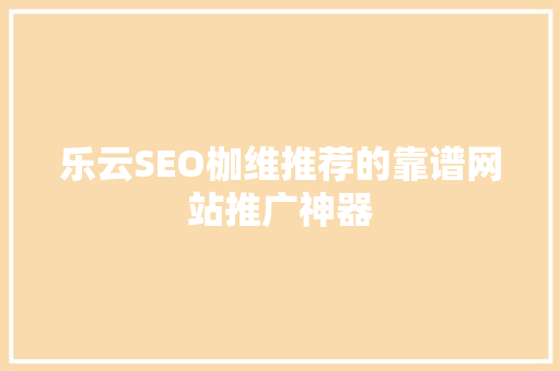 乐云SEO枷维推荐的靠谱网站推广神器