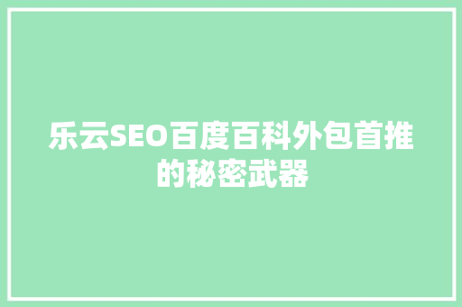 乐云SEO百度百科外包首推的秘密武器