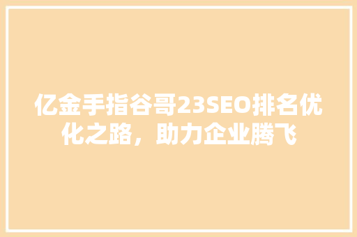亿金手指谷哥23SEO排名优化之路，助力企业腾飞