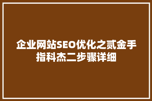 企业网站SEO优化之贰金手指科杰二步骤详细