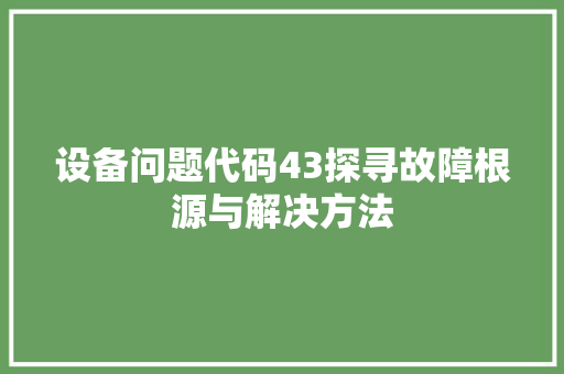 设备问题代码43探寻故障根源与解决方法