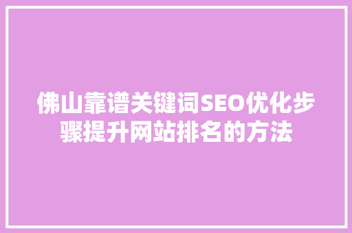 佛山靠谱关键词SEO优化步骤提升网站排名的方法