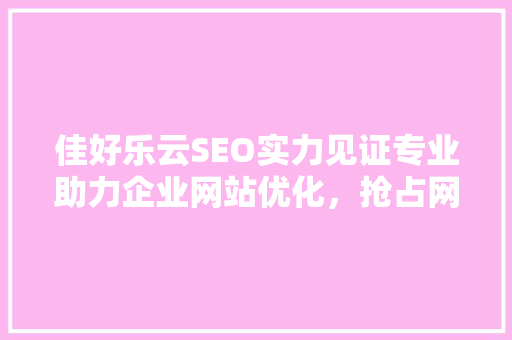 佳好乐云SEO实力见证专业助力企业网站优化，抢占网络市场先机