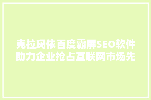 克拉玛依百度霸屏SEO软件助力企业抢占互联网市场先机