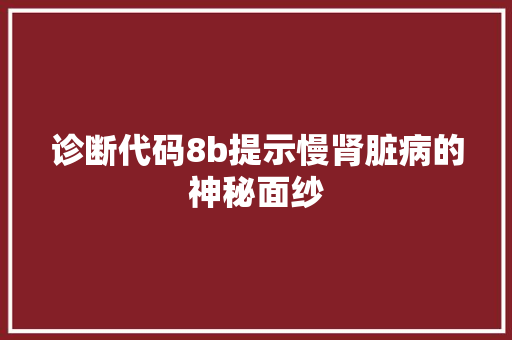 诊断代码8b提示慢肾脏病的神秘面纱