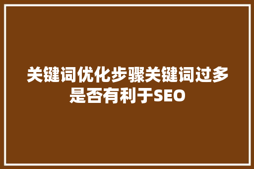 关键词优化步骤关键词过多是否有利于SEO