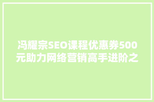冯耀宗SEO课程优惠券500元助力网络营销高手进阶之路