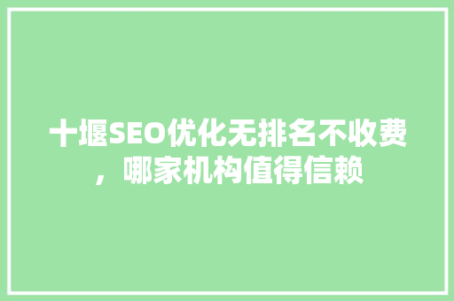 十堰SEO优化无排名不收费，哪家机构值得信赖