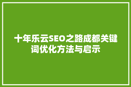 十年乐云SEO之路成都关键词优化方法与启示