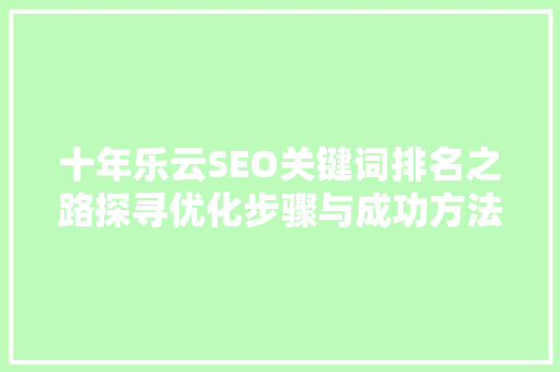 十年乐云SEO关键词排名之路探寻优化步骤与成功方法