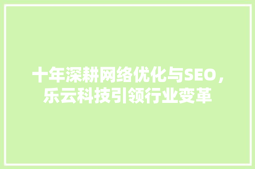 十年深耕网络优化与SEO，乐云科技引领行业变革