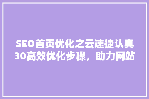 SEO首页优化之云速捷认真30高效优化步骤，助力网站排名提升