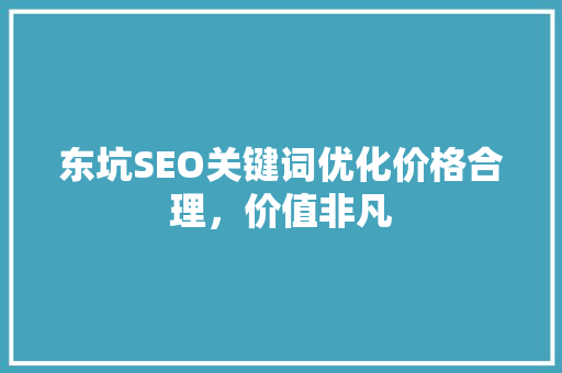 东坑SEO关键词优化价格合理，价值非凡