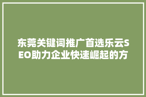 东莞关键词推广首选乐云SEO助力企业快速崛起的方法