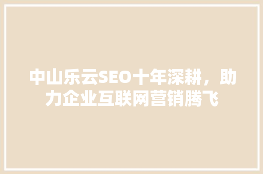 中山乐云SEO十年深耕，助力企业互联网营销腾飞