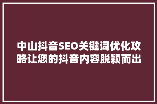 中山抖音SEO关键词优化攻略让您的抖音内容脱颖而出