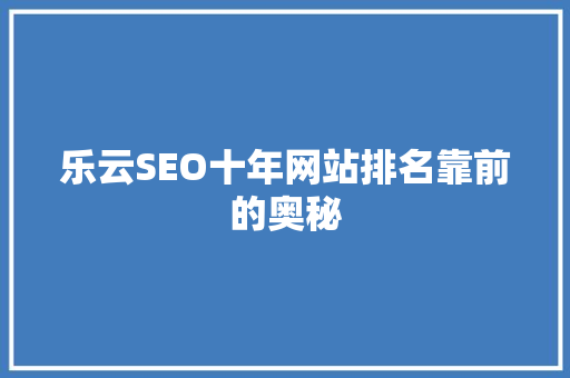 乐云SEO十年网站排名靠前的奥秘