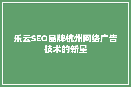 乐云SEO品牌杭州网络广告技术的新星