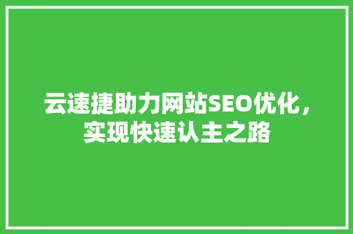 云速捷助力网站SEO优化，实现快速认主之路
