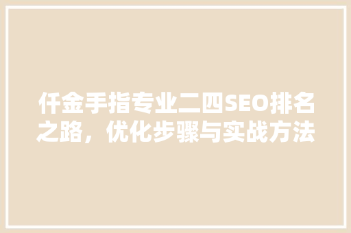 仟金手指专业二四SEO排名之路，优化步骤与实战方法