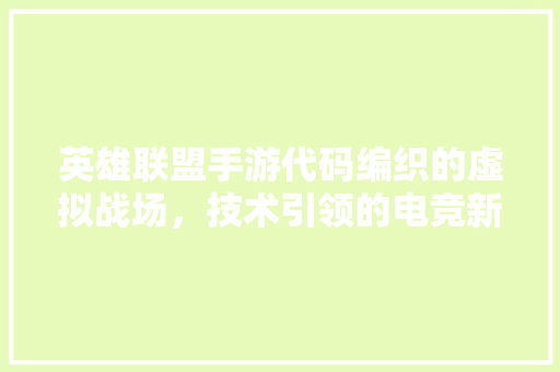 英雄联盟手游代码编织的虚拟战场，技术引领的电竞新篇章