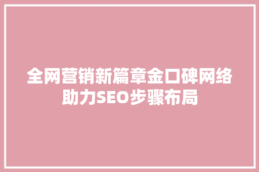全网营销新篇章金口碑网络助力SEO步骤布局