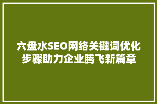 六盘水SEO网络关键词优化步骤助力企业腾飞新篇章