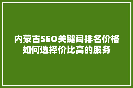 内蒙古SEO关键词排名价格如何选择价比高的服务