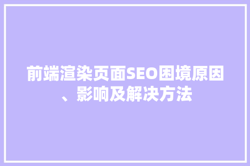 前端渲染页面SEO困境原因、影响及解决方法