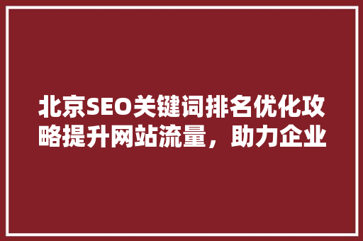 北京SEO关键词排名优化攻略提升网站流量，助力企业腾飞