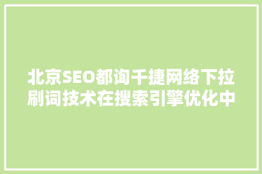 北京SEO都询千捷网络下拉刷词技术在搜索引擎优化中的应用与方法