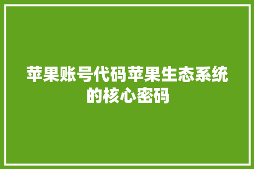 苹果账号代码苹果生态系统的核心密码