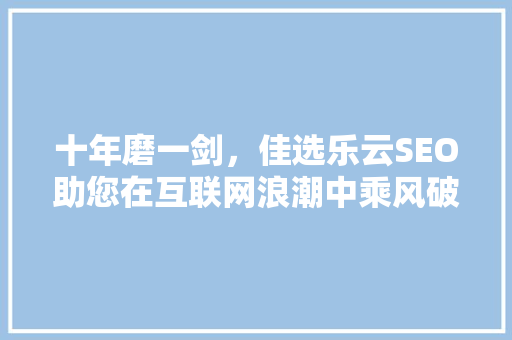 十年磨一剑，佳选乐云SEO助您在互联网浪潮中乘风破浪