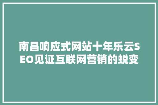 南昌响应式网站十年乐云SEO见证互联网营销的蜕变之路