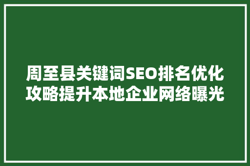 周至县关键词SEO排名优化攻略提升本地企业网络曝光度
