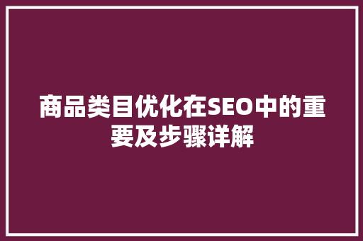 商品类目优化在SEO中的重要及步骤详解