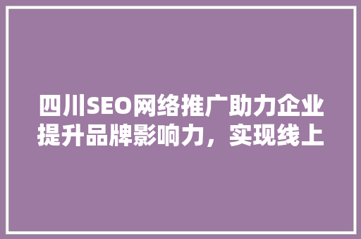 四川SEO网络推广助力企业提升品牌影响力，实现线上线下共赢