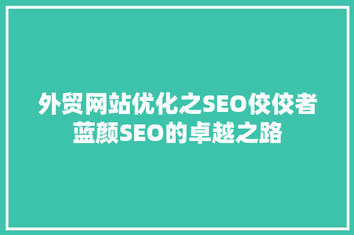 外贸网站优化之SEO佼佼者蓝颜SEO的卓越之路