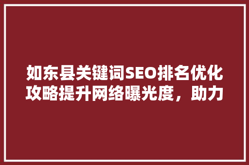 如东县关键词SEO排名优化攻略提升网络曝光度，助力地方经济发展