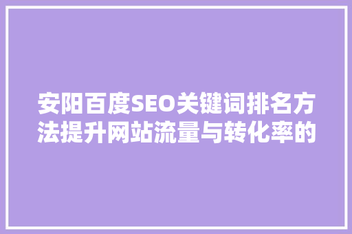 安阳百度SEO关键词排名方法提升网站流量与转化率的方法