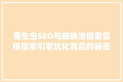 寄生虫SEO与蜘蛛池搜索留痕搜索引擎优化背后的秘密  第1张