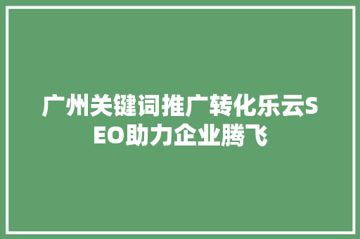 广州关键词推广转化乐云SEO助力企业腾飞