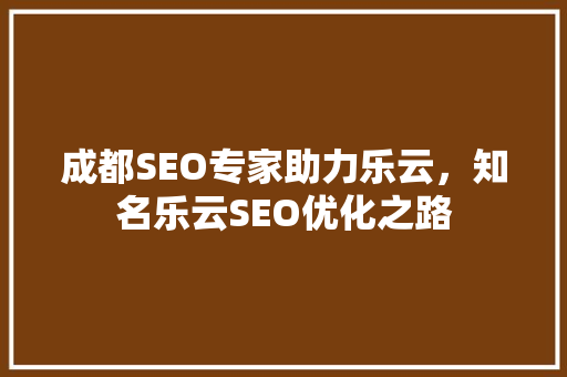 成都SEO专家助力乐云，知名乐云SEO优化之路