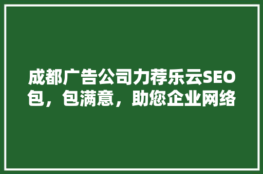 成都广告公司力荐乐云SEO包，包满意，助您企业网络营销一臂之力