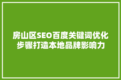 房山区SEO百度关键词优化步骤打造本地品牌影响力