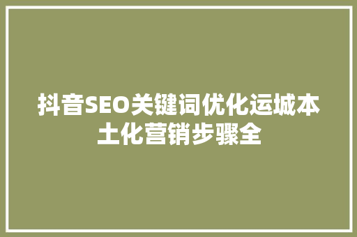 抖音SEO关键词优化运城本土化营销步骤全