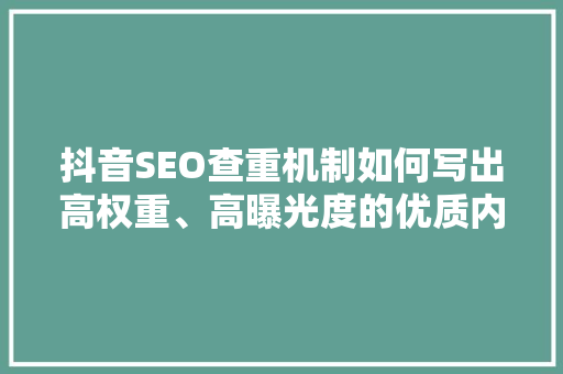 抖音SEO查重机制如何写出高权重、高曝光度的优质内容